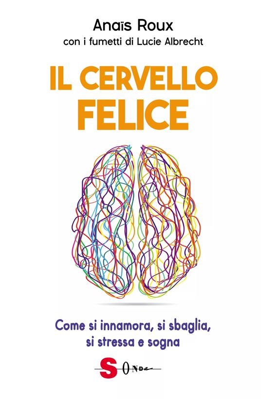 Il cervello felice. Come si innamora, si sbaglia, si stressa e sogna - Anaïs Roux - copertina