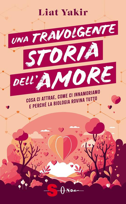 Una travolgente storia dell'amore. Cosa ci attrae, come ci innamoriamo e perché la biologia rovina tutto - Liat Yakir - copertina