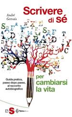 Scrivere di sè per cambiarsi la vita. Guida pratica, passo dopo passo, al racconto autobiografico