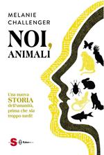 Noi, animali. Una nuova storia dell'umanità, prima che sia troppo tardi!