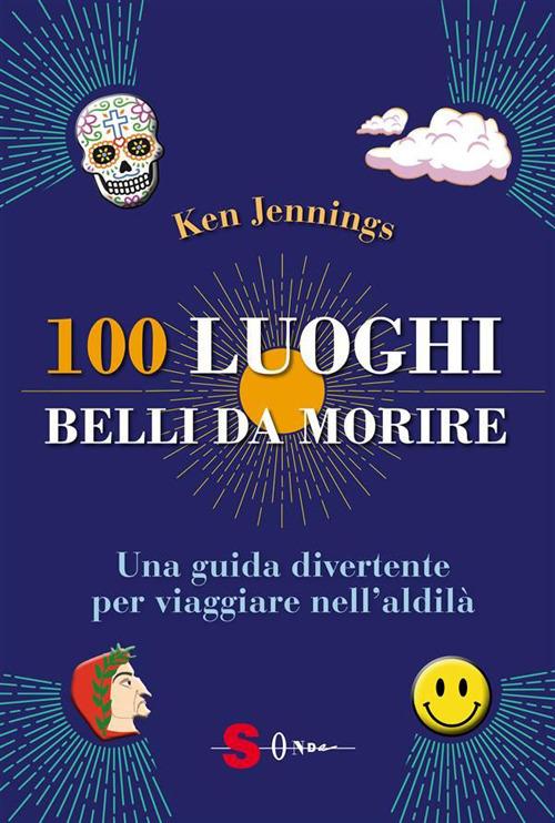 100 luoghi belli da morire. Una guida divertente per viaggiare nell'aldilà - Ken Jennings,Laura Formenti,Daniela Di Lisio - ebook