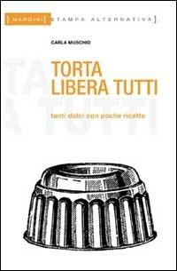 Torta libera tutti. Tanti dolci con poche ricette - Carla Muschio - copertina