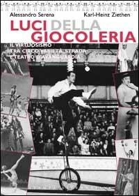 Luci della giocoleria. Il virtuosismo tra circo, varietà, strada e teatro d'avanguardia - Alessandro Serena,Karl-Heinz Ziethen - copertina