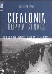 Cefalonia doppia strage. Uno dei sopravvissuti racconta e denuncia - Luigi Caroppo - copertina