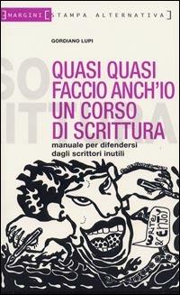 Quasi quasi faccio anch'io un corso di scrittura. Manuale per difendersi dagli scrittori inutili - Gordiano Lupi - 4