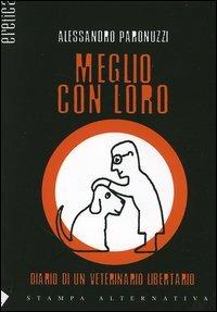 Meglio con loro. Diario di un veterinario libertario - Alessandro Paronuzzi - copertina