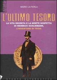 L' ultimo tesoro. La vita segreta e la morte sospetta di Heinrich Schliemann, l'inventore di Troia - Mario La Ferla - copertina