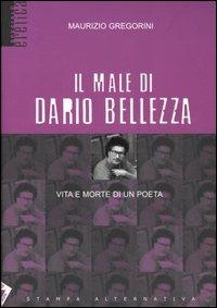 Il male di Dario Bellezza. Vita e morte di un poeta - Maurizio Gregorini - copertina