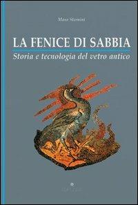 La fenice di sabbia. Storia e tecnologia del vetro antico - Mara Sternini - copertina