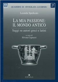 La mia passione: il mondo antico. Saggi su autori greci e latini - Leonida Spedicato - copertina