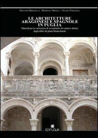 Le architetture aragonesi e spagnole in Puglia. Materiali per la costituzione di un repertorio dei caratteri stilistici degli edifici del primo Rinascimento - Giovanni Mongiello,Domenico Spinelli,Cesare Verdoscia - copertina