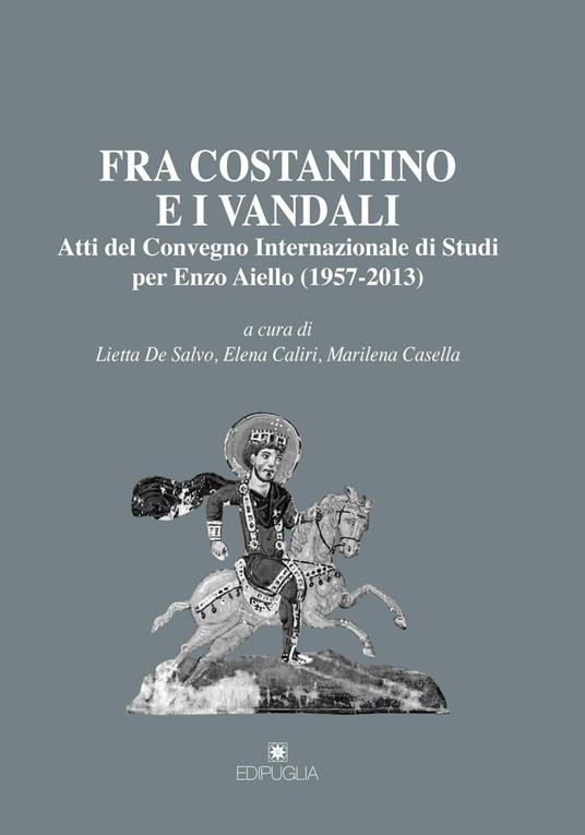 Fra Costantino e i vandali. Atti del Convegno internazionale di studi per Enzo Aiello (1957-2013) - copertina