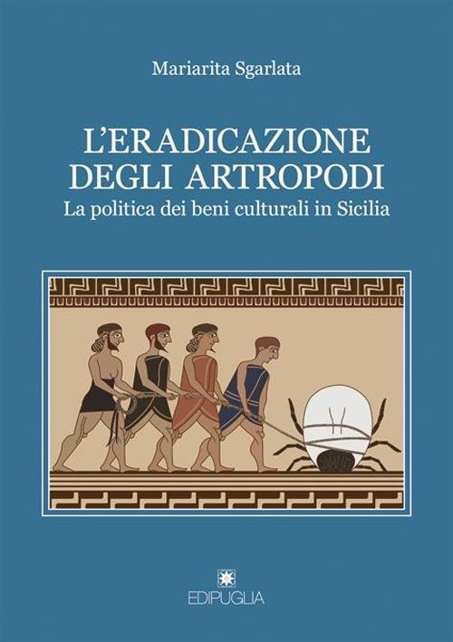 L' eradicazione degli artropodi. La politica dei beni culturali in Sicilia - Mariarita Sgarlata - copertina