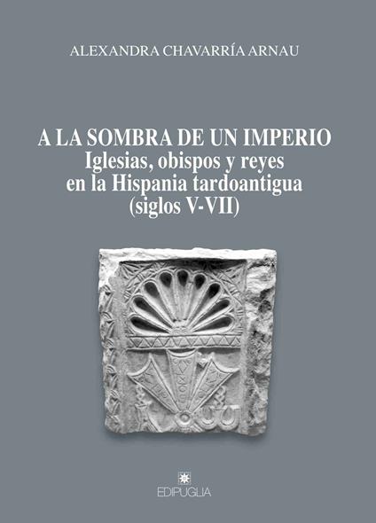 A la sombra de un imperio. Iglesias, obispos y reyes en la Hispania tardoantigua (siglos V-VII) - Arnau Alexandra Chavarría - copertina