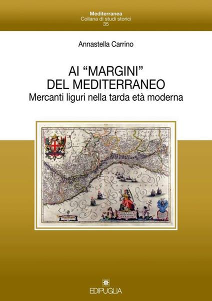 Ai «margini» del mediterraneo. Mercanti liguri nella tarda età moderna - Annastella Carrino - copertina