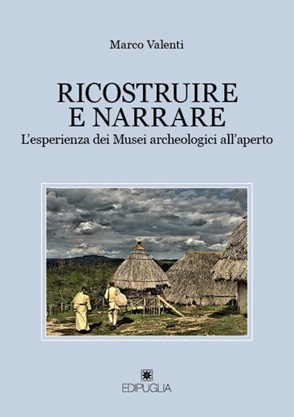 Ricostruire e narrare. L'esperienza dei Musei archeologici all'aperto - Marco Valenti - copertina