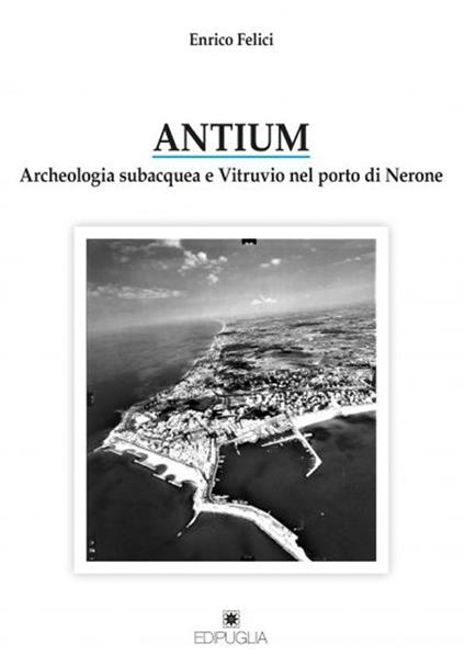  Antium. Archeologia subacquea e Vitruvio nel porto di Nerone -  Enrico Felici - copertina