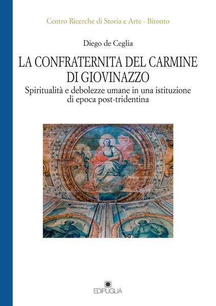 La Confraternita del Carmine di Giovinazzo. Spiritualità e debolezze umane in una istituzione di epoca post-tridentina - Diego de Ceglia - copertina