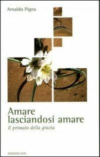 Amare lasciandosi amare. Il primato della grazia - Arnaldo Pigna - copertina