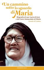 Un cammino sotto lo sguardo di Maria. Biografia di suor Lucia di Gesù e del cuore immacolato di Maria