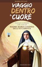 Viaggio dentro il cuore. Itinerario ecclesiale sulle orme di Madre Maria Candida dell'Eucarestia