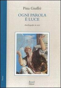 Ogni parola è luce. Autobiografia in versi - Pina Giuffré - copertina