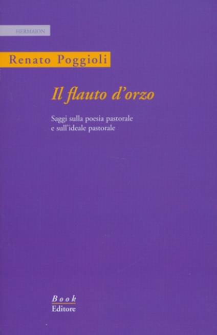 Il flauto d'orzo. Saggio sulla poesia pastorale e sull'ideale pastorale. Ediz. italiana e inglese - Renato Poggioli - copertina