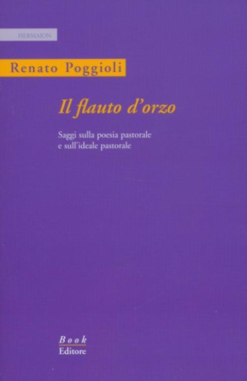 Il flauto d'orzo. Saggio sulla poesia pastorale e sull'ideale pastorale. Ediz. italiana e inglese - Renato Poggioli - copertina