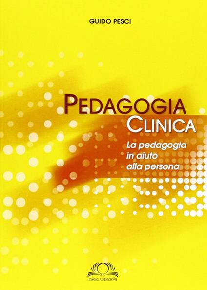 Pedagogia clinica. La pedagogia in aiuto alle persone - Guido Pesci - copertina