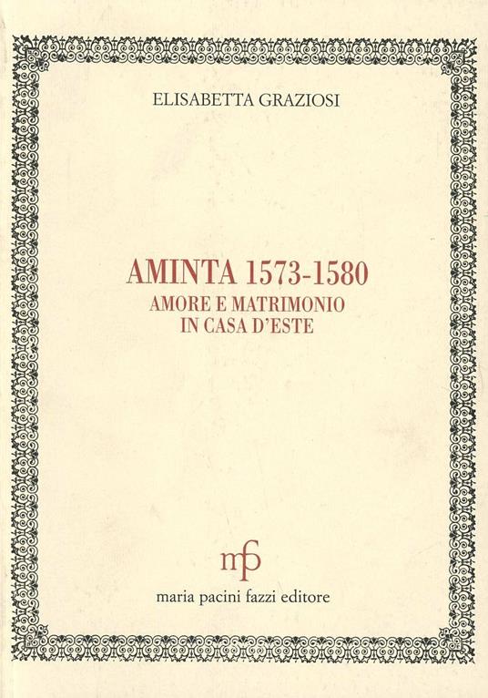 Aminta 1573-1580. Amore e matrimonio in casa d'Este - Elisabetta Graziosi - copertina