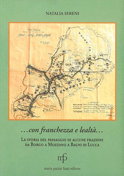 ... Con franchezza e lealtà... La storia del passaggio di alcune frazioni da Borgo a Mozzano a Bagni di Lucca. Ediz. illustrata - Natalia Sereni - copertina