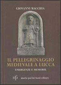 Il pellegrinaggio medievale a Lucca. Emergenze e memorie - Giovanni Macchia - copertina