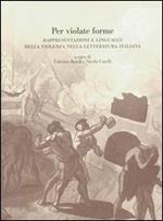 Per violate forme. Rappresentazioni e linguaggi della violenza nella letteratura italiana