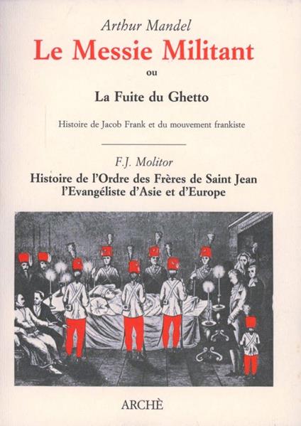 Le Messie militant ou la fuite du ghetto. Histoire de Jacob Frank et du mouvement frankiste-Histoire de l'Ordre de Fréres de Saint Jean l'Évangéliste d'Asie en Europe - Arthur Mandel,Franz J. Molitor - copertina