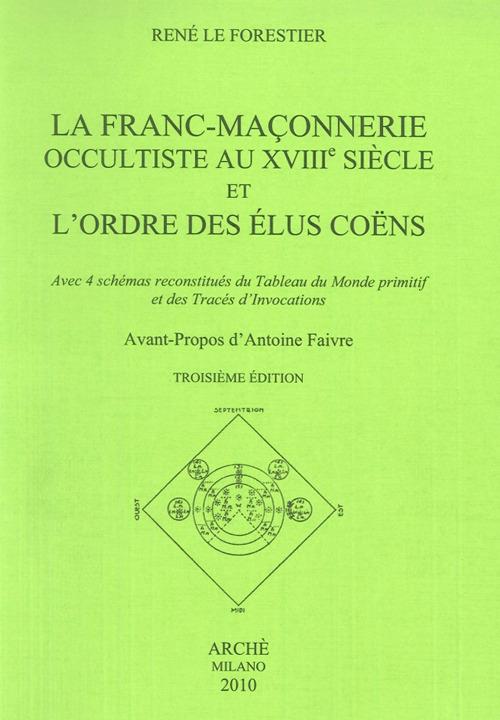 La franc-maconnerie occultiste au XVIII/e siècle et l'ordre des elus coens. Avec 4 schémas reconstitués du tableau du monde promitif et des trecés d'invocations - René Le Forestier - copertina