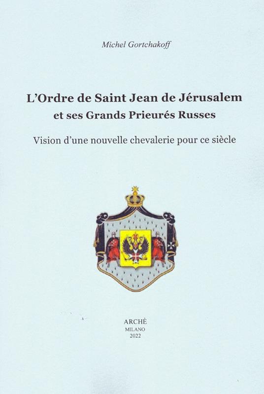 L'ordre de Saint-Jean de Jérusalem et ses Grands Prieurés Russes. Vision d'une nouvelle chevalerie pour ce siècle - Michel Gortchakoff - copertina