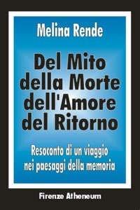 Del mito, della morte, dell'amore, del ritorno. Resoconto di un viaggio nei paesaggi della memoria - Melina Rende - copertina