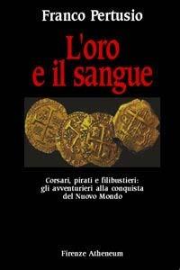 L'oro e il sangue. Corsari, pirati e filibustieri: gli avventurieri alla conquista del nuovo mondo - Franco Pertusio - copertina