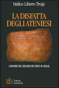La disfatta degli ateniesi. L'origine del declino dei greci in Sicilia - Italico Libero Troja - copertina