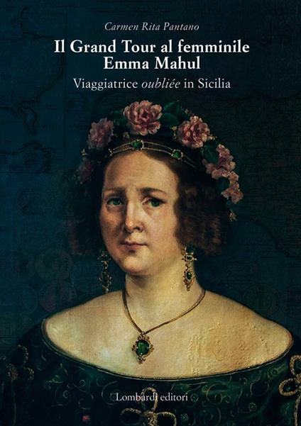 Il Grand Tour al femminile. Emma Mahul. Viaggiatrice oubliée in Sicilia - Carmen Rita Pantano - copertina