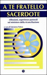 A te fratello sacerdote. Riflessioni, esperienze pastorali sul ministero della riconciliazione - copertina