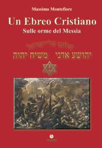 Un ebreo cristiano. Sulle orme del Messia - Massimo Montefiore - copertina