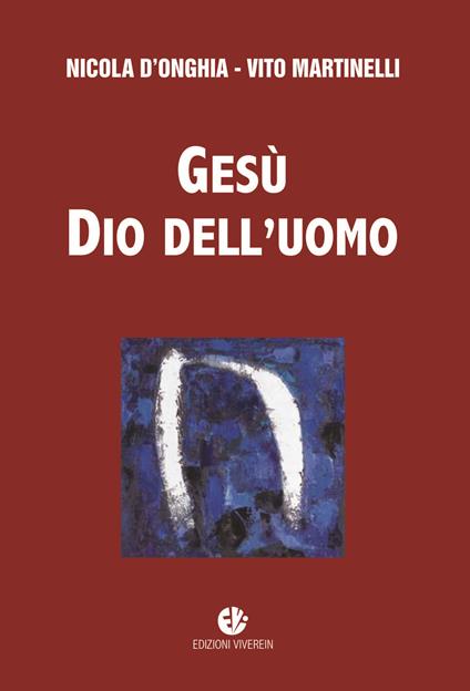 Gesù dio dell'uomo. Nuova ediz. - Nicola D'Onghia,Vito Martinelli - copertina