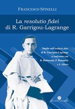 La Resolutio fidei di R. Garrigou-Lagrange. Studio sull'analysis fidei di R. Garrigou-Lagrange a confronto con R. Bultmann, P Rousselot e J. Alfaro. Ediz. integrale