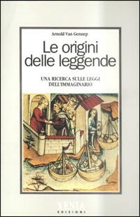 Le origini delle leggende. Una ricerca sulle leggi dell'immaginario - Arnold Van Gennep - 2