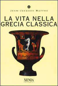 La vita nella Grecia classica - Jean-Jacques Maffre - Libro - Xenia - I  tascabili | IBS