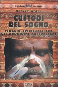 Custodi del sogno. Viaggio spirituale tra gli aborigeni australiani - Harvey Arden - copertina