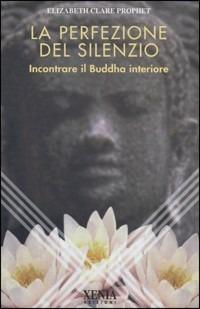 La perfezione del silenzio. Incontrare il Buddha interiore - Elizabeth Clare Prophet - copertina