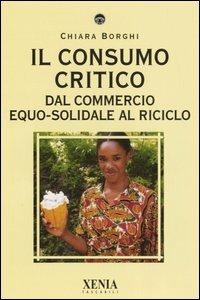 Il consumo critico. Dal commercio equo-solidale al riciclo - Chiara Borghi - copertina