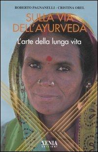 Sulla via dell'ayurveda. L'arte della lunga vita - Cristina Orel,Roberto Pagnanelli - copertina